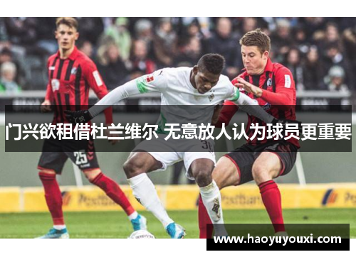 门兴欲租借杜兰维尔 无意放人认为球员更重要