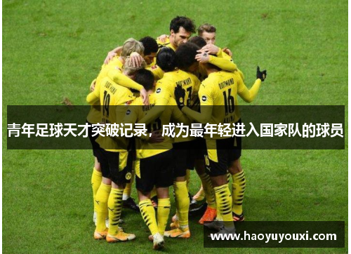 青年足球天才突破记录，成为最年轻进入国家队的球员